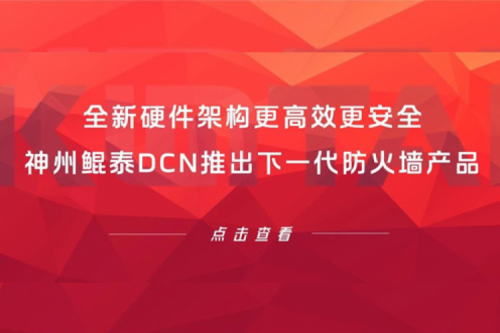 产品速递丨全新硬件架构更高效更安全！PT电子 - 官方网站DCN推出下一代防火墙产品